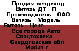 Продам вездеход Витязь ДТ-10П › Производитель ­ ОАО Витязь › Модель ­ Витязь › Цена ­ 4 750 000 - Все города Авто » Спецтехника   . Свердловская обл.,Ирбит г.